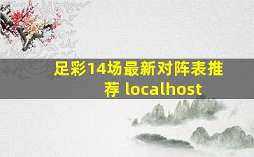 足彩14场最新对阵表推荐 localhost